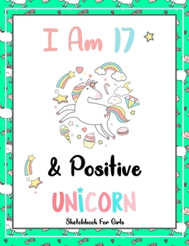 I Am 17 & Positive: Unicorn SketchBook For Girls | Premium 120 Blank Pages (8.5''x11'') | Gift For Unicorn Lovers