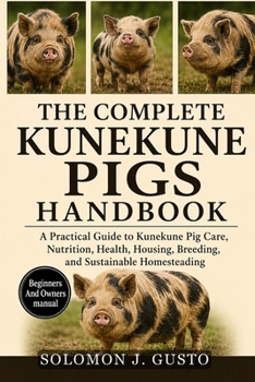 THE COMPLETE KUNEKUNE PIGS HANDBOOK: A Practical Guide to Kunekune Pig Care, Nutrition, Health, Housing, Breeding, and Sustainable Homesteading