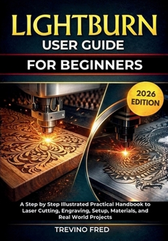 Paperback Lightburn User Guide for Bignners: A Step by Step Illustrated Practical Handbook to Laser Cutting, Engraving, Setup, Materials, and Read World Project Book