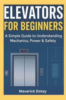 Paperback Elevators For Beginners: A Simple Guide to Understanding Mechanics, Power & Safety Book