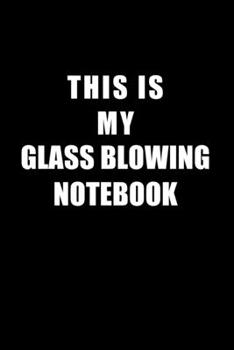 Paperback Notebook For Glass Blowing Lovers: This Is My Glass Blowing Notebook - Blank Lined Journal Book