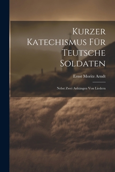 Kurzer Katechismus Für Teutsche Soldaten: Nebst Zwei Anhängen Von Liedern