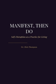 Paperback Manifest, Then Do: Self-Disruption as a Practice for Living Book