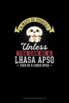 Paperback Always Be Yourself Unless You Can Be A Lhasa Apso Then Be A Lhasa Apso: Glucose Monitoring Log Book