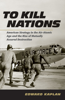 Hardcover To Kill Nations: American Strategy in the Air-Atomic Age and the Rise of Mutually Assured Destruction Book