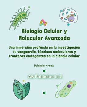 Paperback Biología Celular y Molecular Avanzada: Una inmersión profunda en la investigación de vanguardia, técnicas moleculares y fronteras emergentes en la cie [Spanish] Book