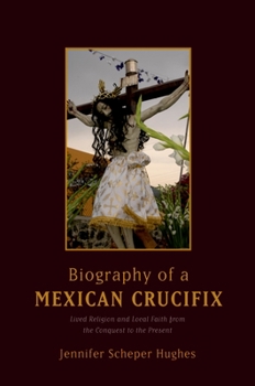 Paperback Biography of a Mexican Crucifix: Lived Religion and Local Faith from the Conquest to the Present Book