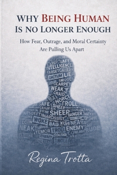 Why Being Human is No Longer Enough: How Fear, Outrage, and Moral Certainty Are Pulling Us Apart