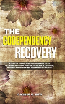 Hardcover The Codependency Recovery: A Complete Guide to Fix Your Codependency, Create Healthy Relationships, Overcome the Fear of Abandonment, Stop Being Book
