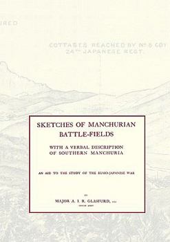 Sketches of Manchurian Battle-Fieldswith a Verbal Description of Southern Manchuria - An Aid to the Study of the Russo-Japanese War