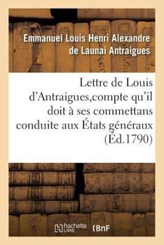 Paperback Lettre de Louis d'Antraigues, À M. Des Sur Le Compte Qu'il Doit À Ses Commettans: de Sa Conduite Aux États Généraux [French] Book