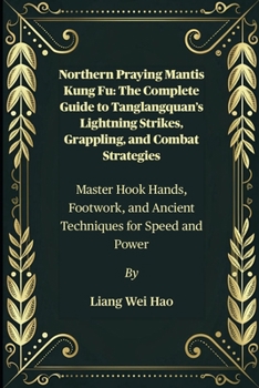 Paperback Northern Praying Mantis Kung Fu: The Complete Guide to Tanglangquan's Lightning Strikes, Grappling, and Combat Strategies: Master Hook Hands, Footwork Book