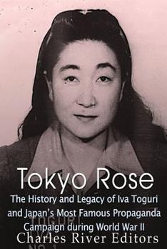 Tokyo Rose: The History and Legacy of Iva Toguri and Japan’s Most Famous Propaganda Campaign during World War II