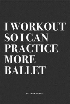 Paperback I Workout So I Can Practice More Ballet: A 6x9 Inch Diary Notebook Journal With A Bold Text Font Slogan On A Matte Cover and 120 Blank Lined Pages Mak Book