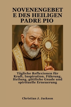 NOVENENGEBETE DES HEILIGEN PADRE PIO: Tägliche Reflexionen für Kraft, Inspiration, Führung, Heilung, göttliche Gnade und spirituelle Erneuerung (German Edition)