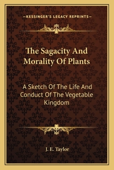 The Sagacity And Morality Of Plants: A Sketch Of The Life And Conduct Of The Vegetable Kingdom