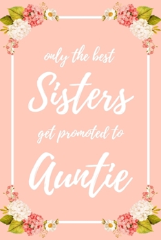 Only the Best Sisters Get Promoted To Auntie: 6x9" Lined Notebook/Journal Funny Family Baby Announcement, Baby Reveal Gift Idea