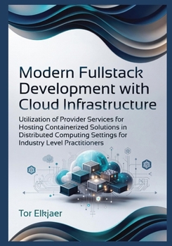 Modern Fullstack Development with Cloud Infrastructure: Utilization of Provider Services for Hosting Containerized Solutions in Distributed Computing Settings for Industry Level Practitioners