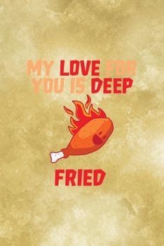 Paperback My Love For You Is Deep Fried: All Purpose 6x9 Blank Lined Notebook Journal Way Better Than A Card Trendy Unique Gift Gold Fried Chicken Book