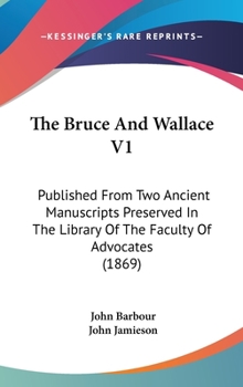 Hardcover The Bruce And Wallace V1: Published From Two Ancient Manuscripts Preserved In The Library Of The Faculty Of Advocates (1869) Book