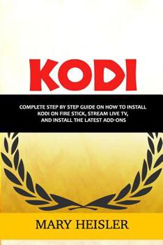 Paperback Kodi: Complete step by step guide on how to install Kodi on Fire Stick, Stream Live TV, and Install the Latest Add-Ons Book