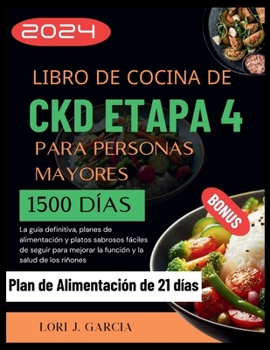 Libro de Cocina de Ckd Etapa 4 Para Personas Mayores: La guía definitiva, planes de alimentación y platos sabrosos fáciles de seguir para mejorar la f