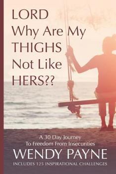Paperback LORD Why Are My THIGHS Not Like HERS: A 30 Day Journey To Freedom From Insecurities Book
