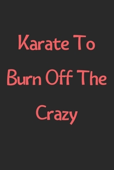 Karate To Burn Off The Crazy: Lined Journal, 120 Pages, 6 x 9, Funny Karate Gift Idea, Black Matte Finish (Karate To Burn Off The Crazy Journal)