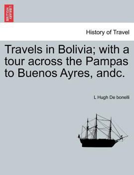 Paperback Travels in Bolivia; with a tour across the Pampas to Buenos Ayres, andc. Book