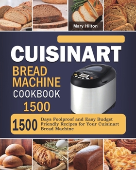 Paperback Cuisinart Bread Machine Cookbook 1500: 1500 Days Foolproof and Easy Budget Friendly Recipes for Your Cuisinart Bread Machine Book