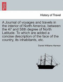 Paperback A Journal of Voyages and Travels in the Interior of North America, Between the 47 and 58th Degree of North Latitude. to Which Are Added a Concise Desc Book