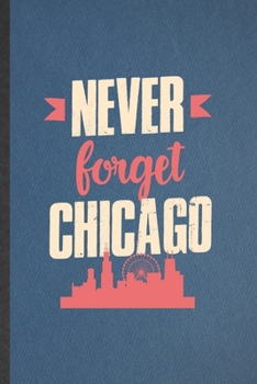 Paperback Never Forget Chicago: Funny Backpacking Tourist Lined Notebook/ Blank Journal For World Traveler Visitor, Inspirational Saying Unique Specia Book