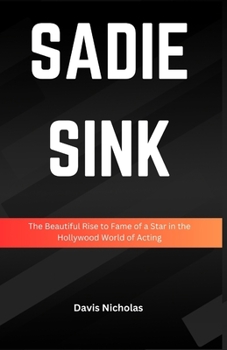 Sadie Sink: The Beautiful Rise to Fame of a Star in the Hollywood World of Acting
