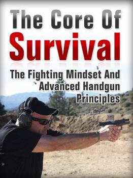 Paperback The Core Of Survival: The Fighting Mindset and Advanced Handgun Principles Book