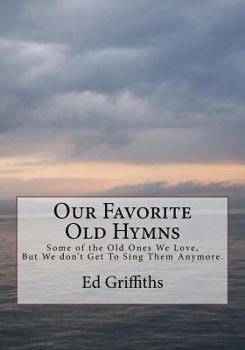 Paperback Our Favorite Old Hymns: Some of the Old Ones We Love, But We don't Get To Sing Them Anymore. Book