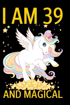 I Am 39 And Magical: Cute Unicorn Journal Gifts for 39 Year Old Mother | Unicorn Daughter Happy 39th Birthday Notebook Diary | Mom Anniversary Gift Ideas for Her