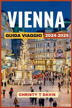 GUIDA DI VIAGGIO A VIENNA 2024-2025: Scopri le Principali Attrazioni e i Tesori Nascosti (Italian Edition)