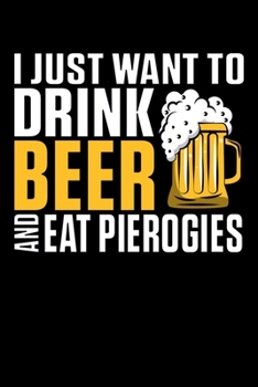I Just Want To Drink Beer And Eat Pierogies: 6x9 110 blank Notebook Inspirational Journal Travel Note Pad Motivational Quote Collection
