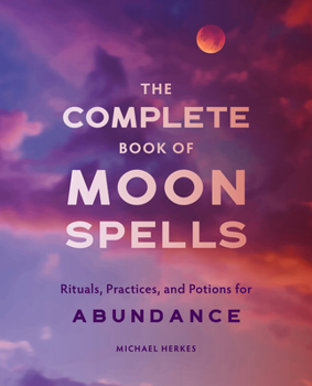 Paperback The Complete Book of Moon Spells: Rituals, Practices, and Potions for Abundance Book