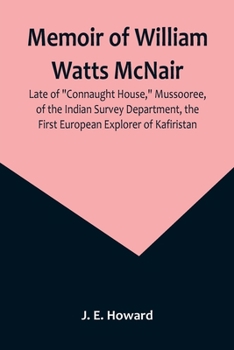 Paperback Memoir of William Watts McNair, Late of "Connaught House," Mussooree, of the Indian Survey Department, the First European Explorer of Kafiristan Book