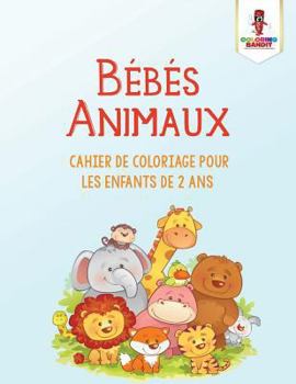 Paperback Bébés Animaux: Cahier de Coloriage Pour les Enfants de 2 Ans [French] Book