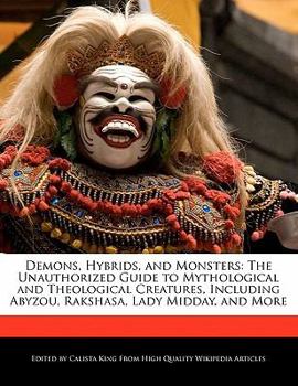 Demons, Hybrids, and Monsters : The Unauthorized Guide to Mythological and Theological Creatures, Including Abyzou, Rakshasa, Lady Midday, and More