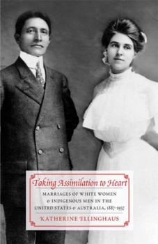 Paperback Taking Assimilation to Heart: Marriages of White Women and Indigenous Men in the United States and Australia, 1887-1937 Book