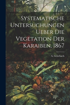 Paperback Systematische Untersuchungen ueber die Vegetation der Karaiben, 1867 [German] Book