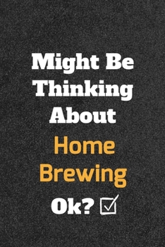 Might Be Thinking about Home Brewing Ok? Funny /Lined Notebook/Journal Great Office School Writing Note Taking : Lined Notebook/ Journal 120 Pages , Soft Cover , Matte Finish