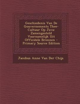 Paperback Geschiedenis Van de Gouvernements Thee-Cultuur Op Java: Zamengesteld Voornamelijk Uit Officieele Bronnen - Primary Source Edition [Dutch] Book