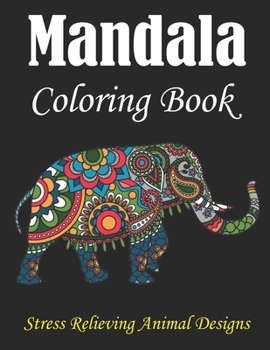 Mandala Coloring Book, Stress Relieving Animal Designs: Adult Coloring Book with Stress Relieving Lions, Elephants, Owls, Horses, Dogs, Cats, and Many ... Patterns, Amazing animal coloring book
