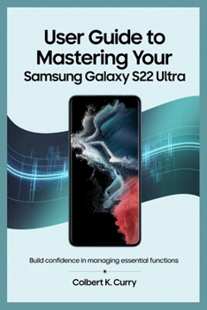Paperback User Guide to Mastering Your Samsung Galaxy S22 Ultra: Build Confidence in Managing Essential Functions Book