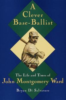 Hardcover A Clever Base-Ballist: The Life and Times of John Montgomery Ward Book