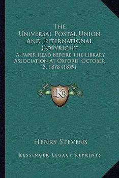 The Universal Postal Union And International Copyright: A Paper Read Before The Library Association At Oxford, October 3, 1878